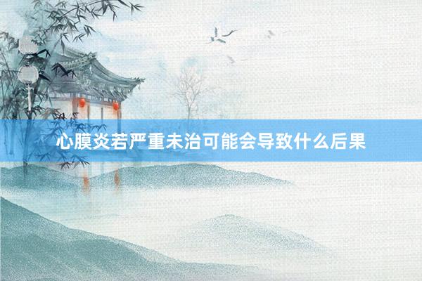 心膜炎若严重未治可能会导致什么后果