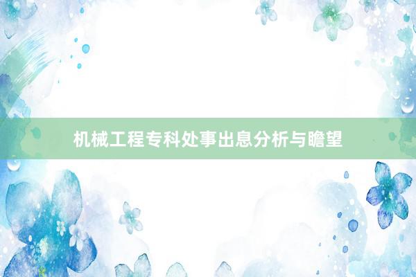 机械工程专科处事出息分析与瞻望