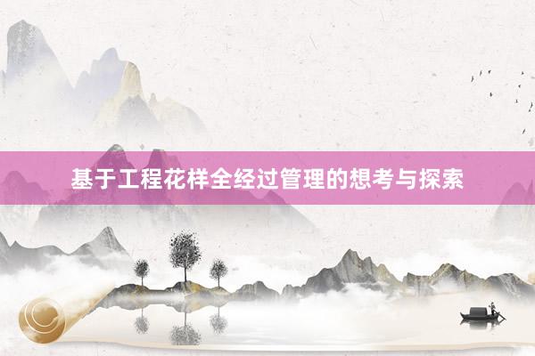 基于工程花样全经过管理的想考与探索