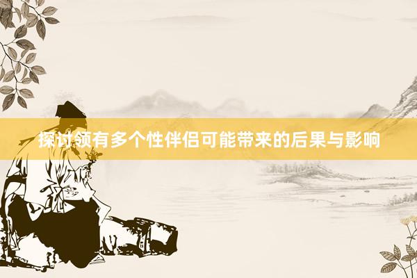 探讨领有多个性伴侣可能带来的后果与影响