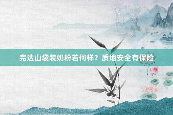 完达山袋装奶粉若何样？质地安全有保险