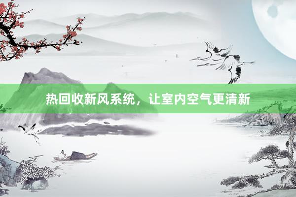 热回收新风系统，让室内空气更清新