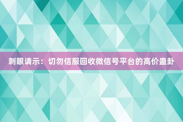 刺眼请示：切勿信服回收微信号平台的高价蛊卦