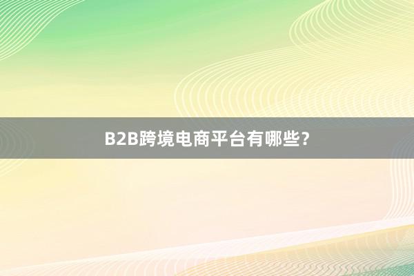 B2B跨境电商平台有哪些？